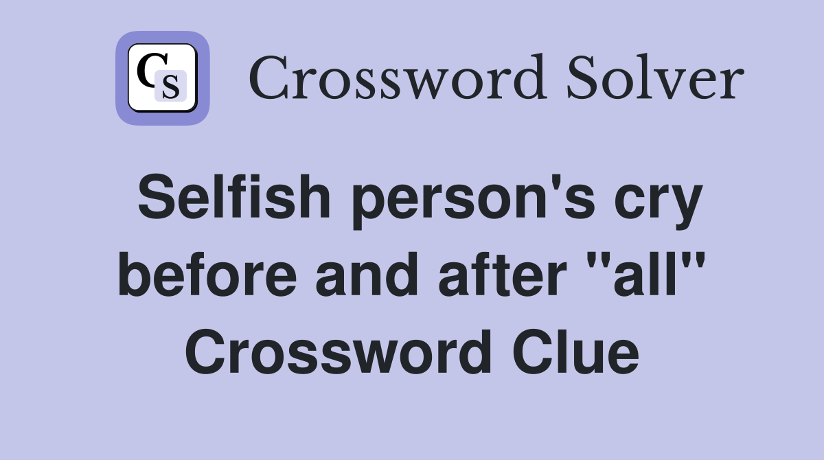 Selfish person's cry before and after "all" Crossword Clue Answers